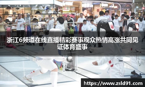 浙江6频道在线直播精彩赛事观众热情高涨共同见证体育盛事