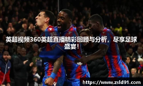 英超视频360英超直播精彩回顾与分析，尽享足球盛宴！