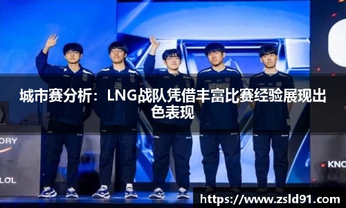 城市赛分析：LNG战队凭借丰富比赛经验展现出色表现