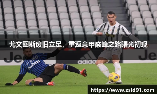 尤文图斯废旧立足，重返意甲巅峰之路曙光初现