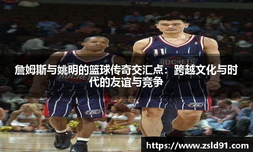 詹姆斯与姚明的篮球传奇交汇点：跨越文化与时代的友谊与竞争