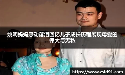 姚明妈妈感动落泪回忆儿子成长历程展现母爱的伟大与无私