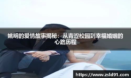 姚明的爱情故事揭秘：从青涩校园到幸福婚姻的心路历程