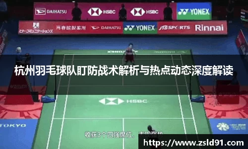 杭州羽毛球队盯防战术解析与热点动态深度解读