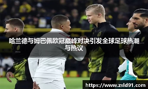 哈兰德与姆巴佩欧冠巅峰对决引发全球足球热潮与热议