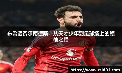 布鲁诺费尔南德斯：从天才少年到足球场上的领袖之路