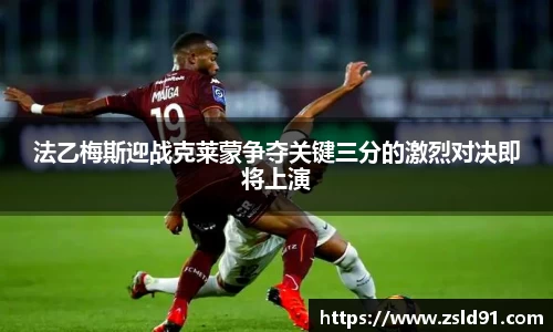 法乙梅斯迎战克莱蒙争夺关键三分的激烈对决即将上演