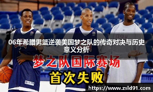 06年希腊男篮逆袭美国梦之队的传奇对决与历史意义分析