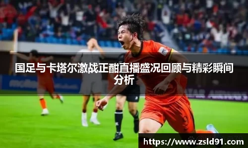 国足与卡塔尔激战正酣直播盛况回顾与精彩瞬间分析